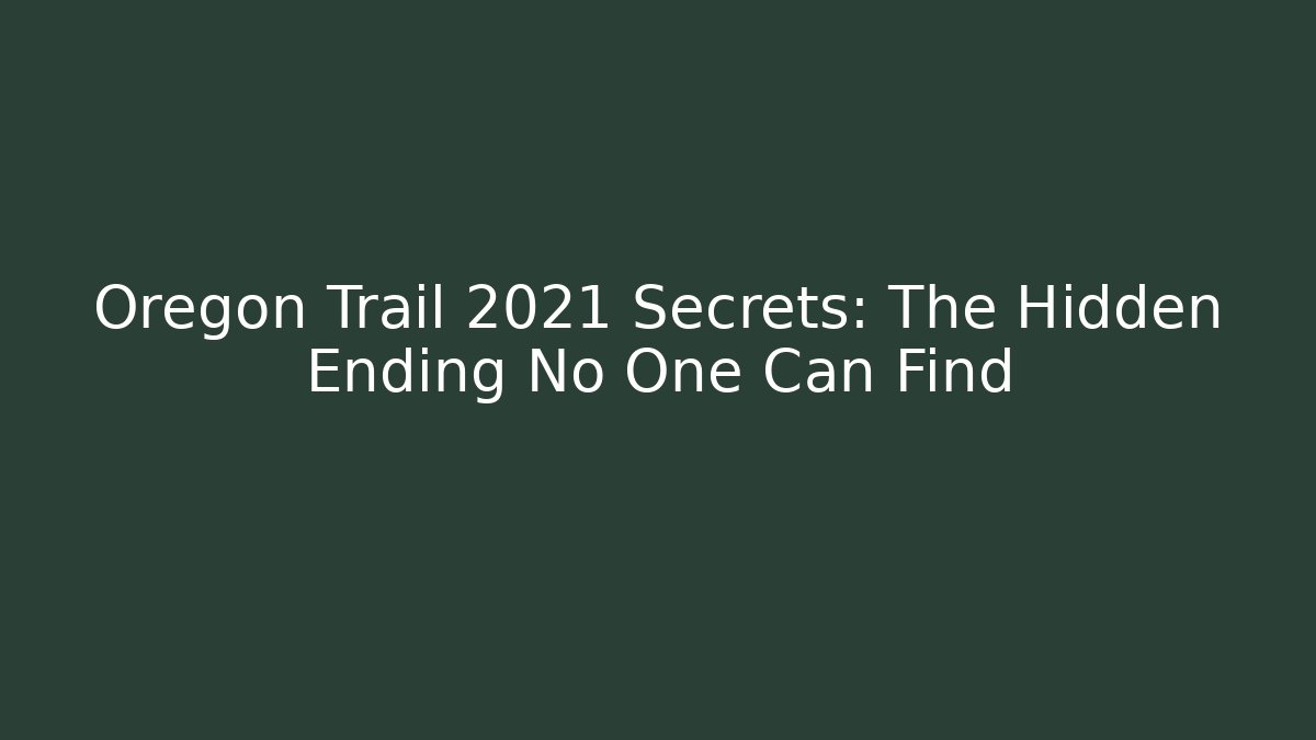 Oregon Trail 2021 Secrets: The Hidden Ending No One Can Find