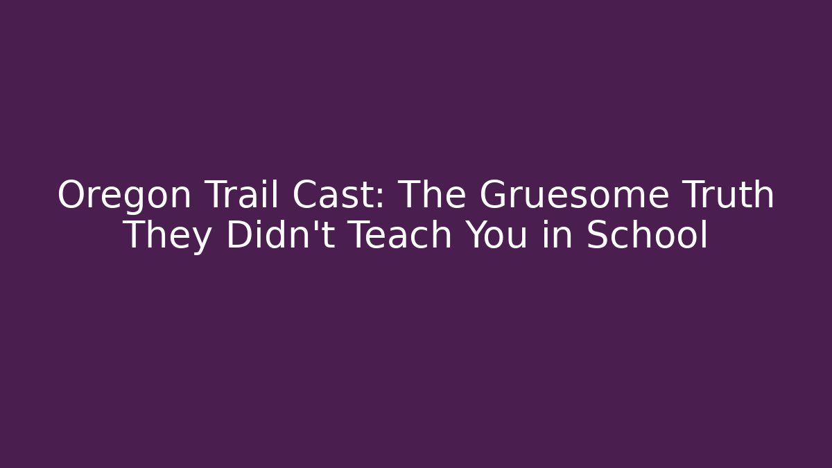 Oregon Trail Cast: The Gruesome Truth They Didn't Teach You in School