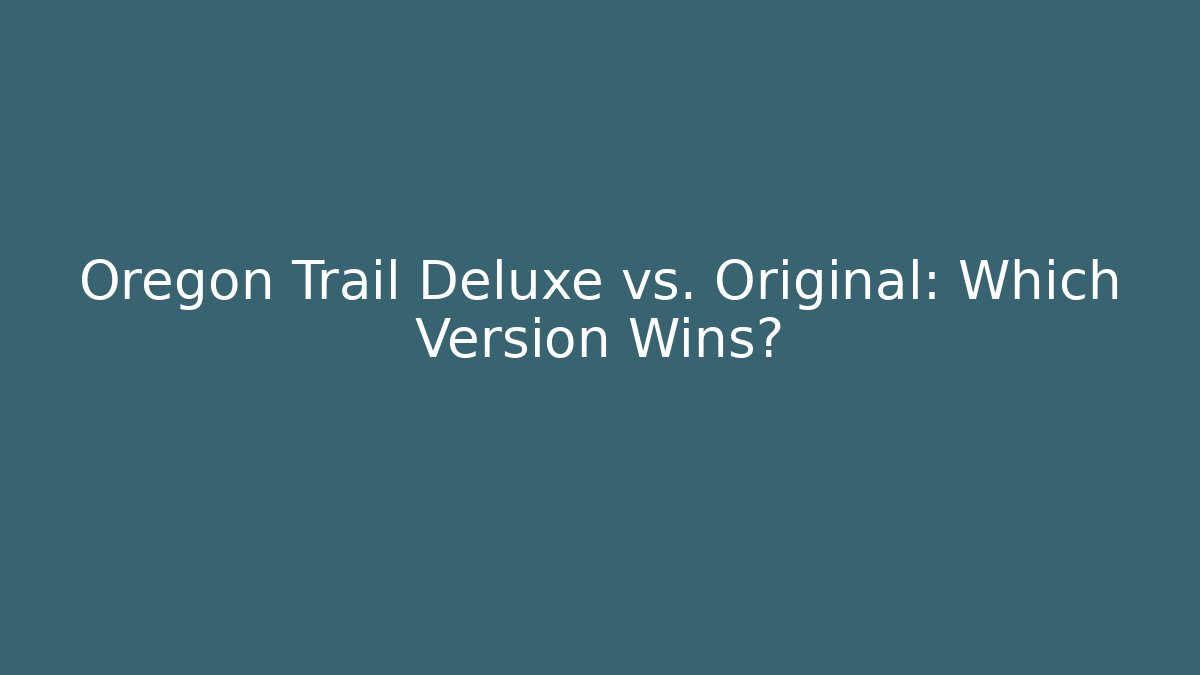 Oregon Trail Deluxe vs. Original: Which Version Wins?