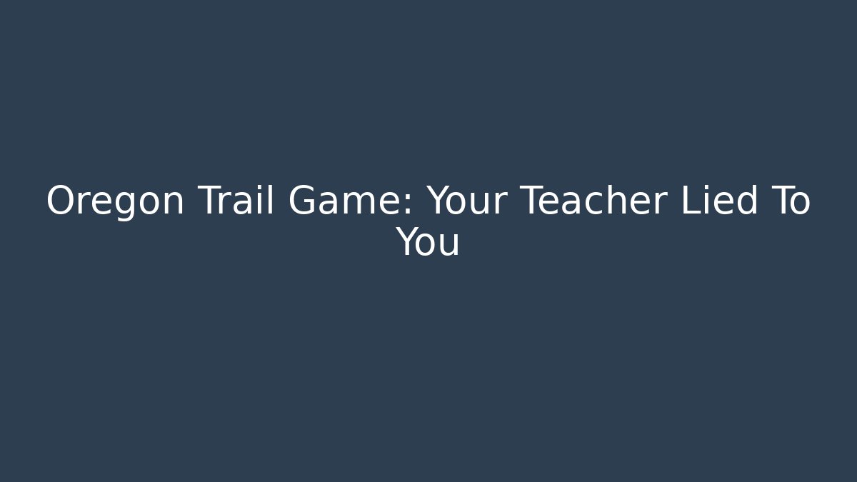 Oregon Trail Game: Your Teacher Lied To You