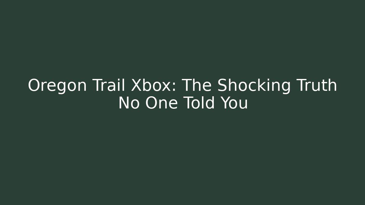 Oregon Trail Xbox: The Shocking Truth No One Told You - Create More Assets