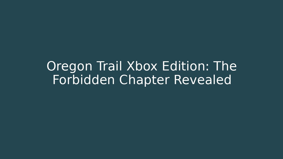 Oregon Trail Xbox Edition: The Forbidden Chapter Revealed