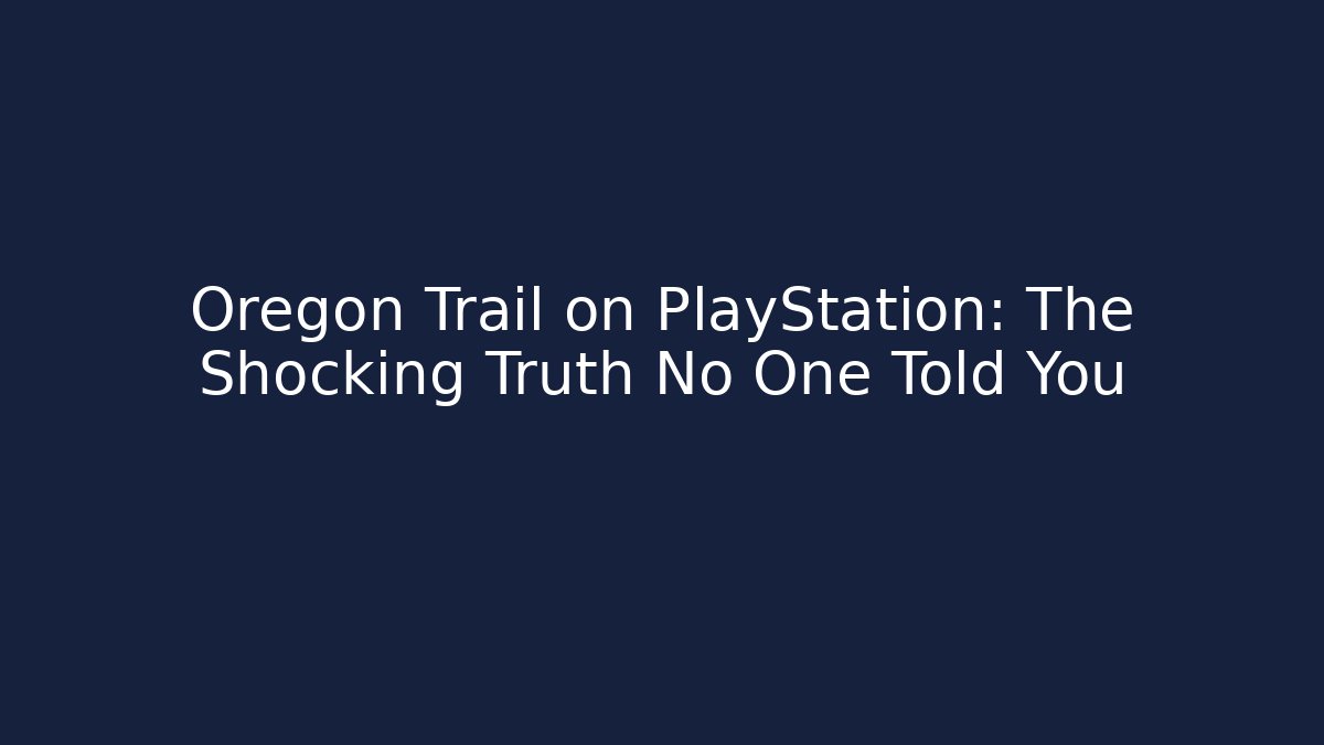 Oregon Trail on PlayStation: The Shocking Truth No One Told You