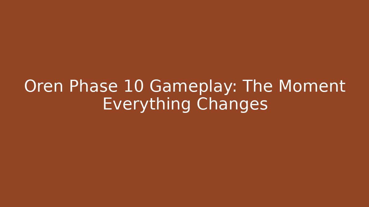 Oren Phase 10 Gameplay: The Moment Everything Changes