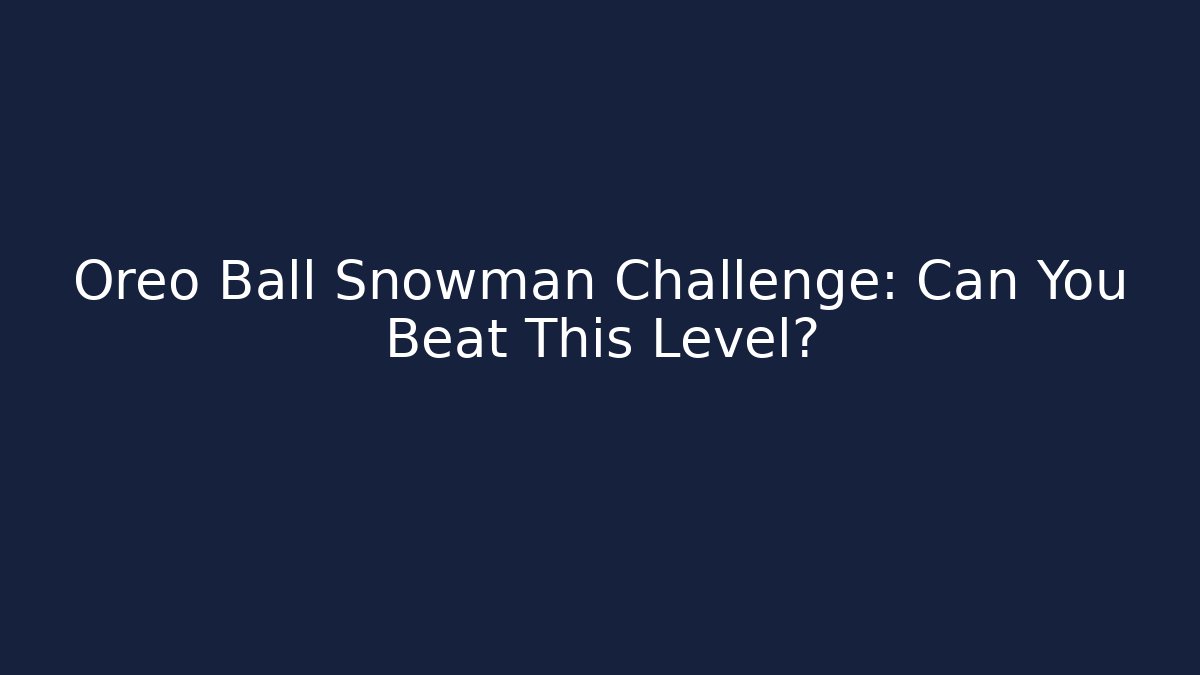 Oreo Ball Snowman Challenge: Can You Beat This Level?