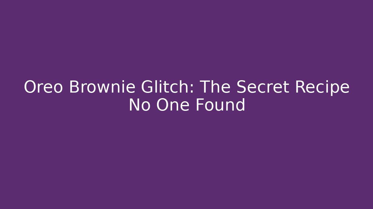 Oreo Brownie Glitch: The Secret Recipe No One Found - Create More Assets