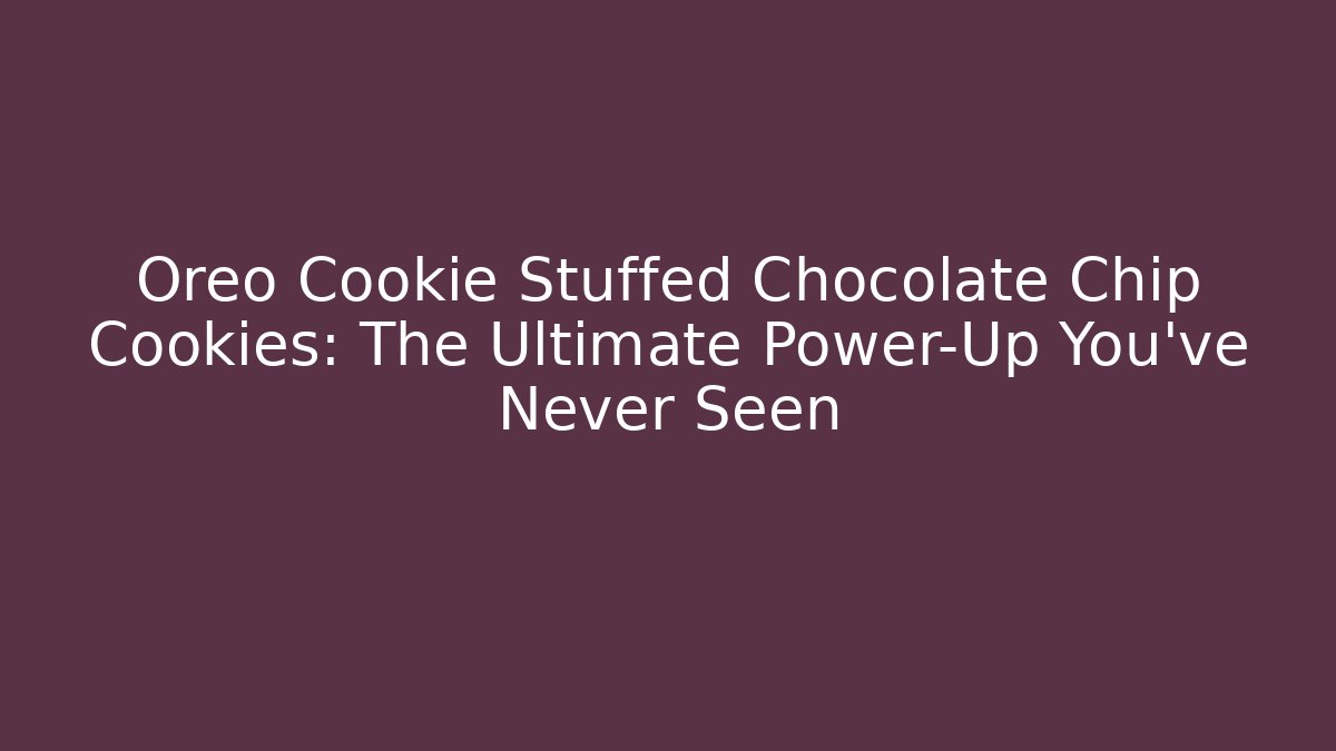 Oreo Cookie Stuffed Chocolate Chip Cookies: The Ultimate Power-Up You’ve Never Seen