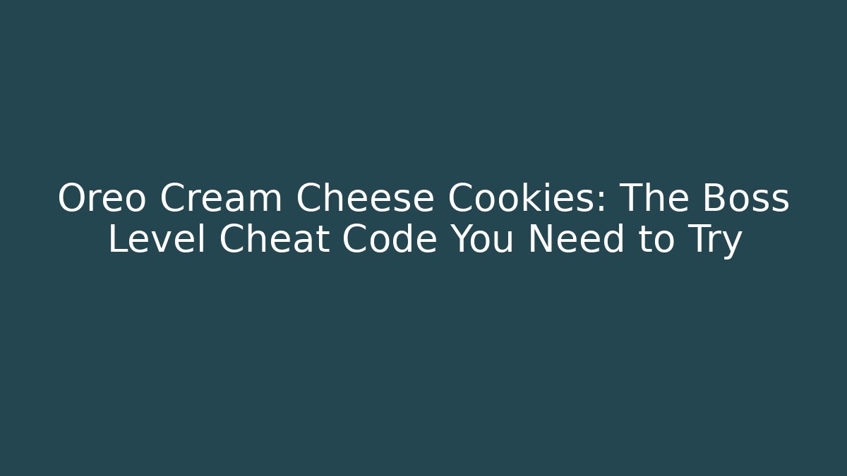 Oreo Cream Cheese Cookies: The Boss Level Cheat Code You Need to Try