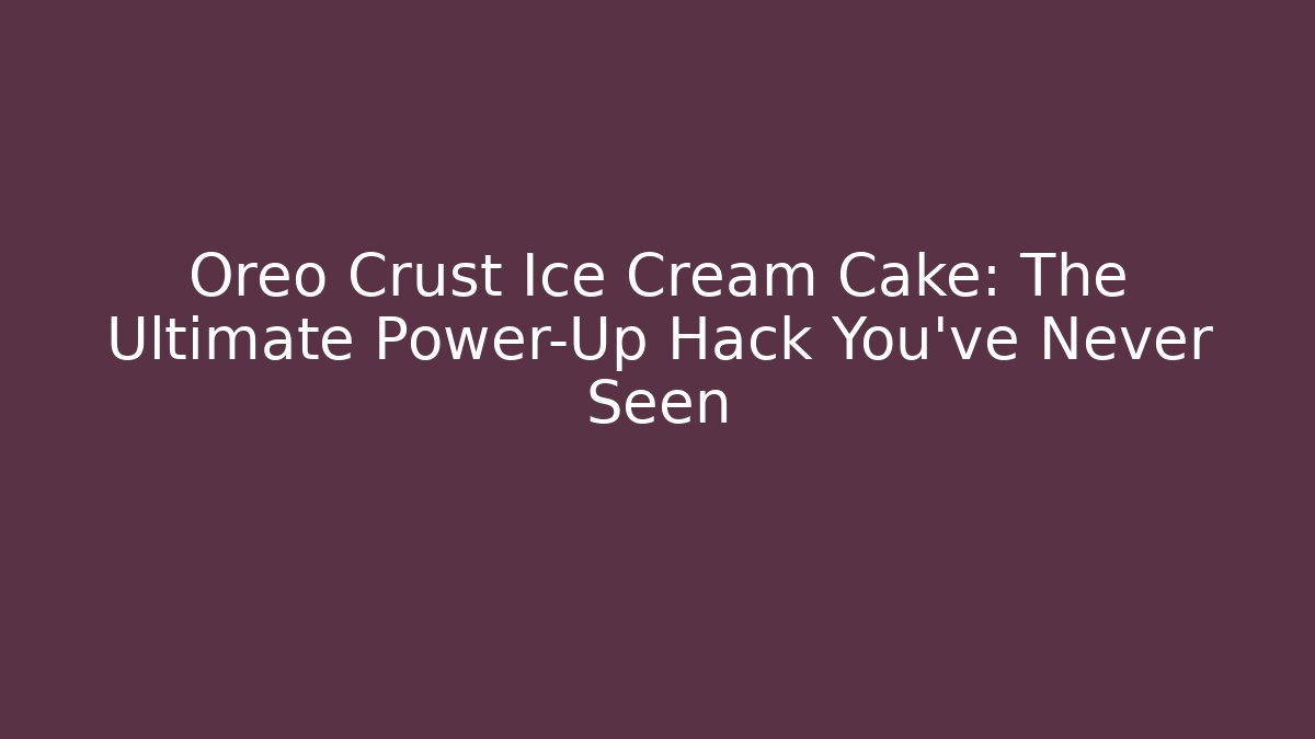 Oreo Crust Ice Cream Cake: The Ultimate Power-Up Hack You’ve Never Seen