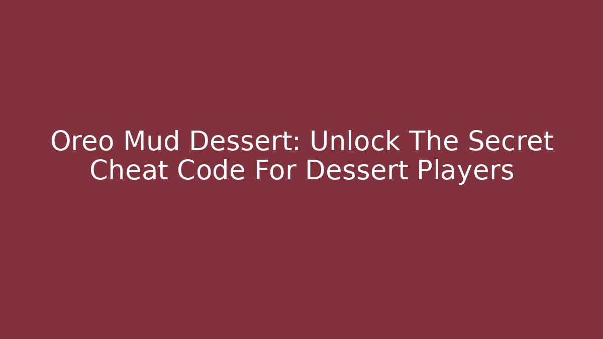Oreo Mud Dessert: Unlock The Secret Cheat Code For Dessert Players