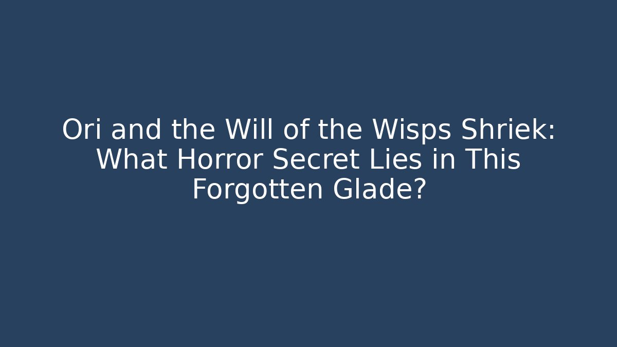 Ori and the Will of the Wisps Shriek: What Horror Secret Lies in This Forgotten Glade?