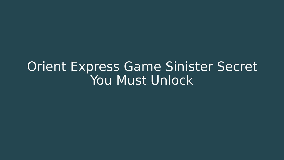 Orient Express Game Sinister Secret You Must Unlock