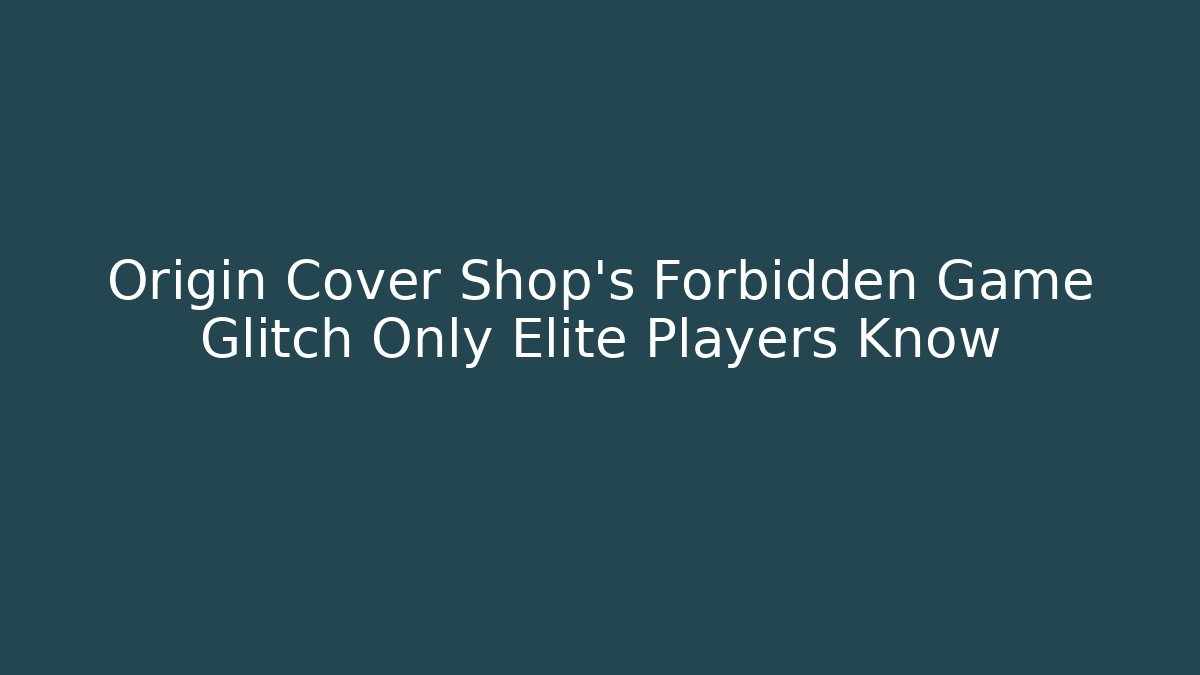 Origin Cover Shop’s Forbidden Game Glitch Only Elite Players Know