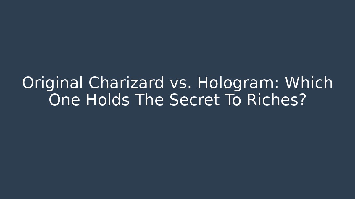 Original Charizard vs. Hologram: Which One Holds The Secret To Riches?