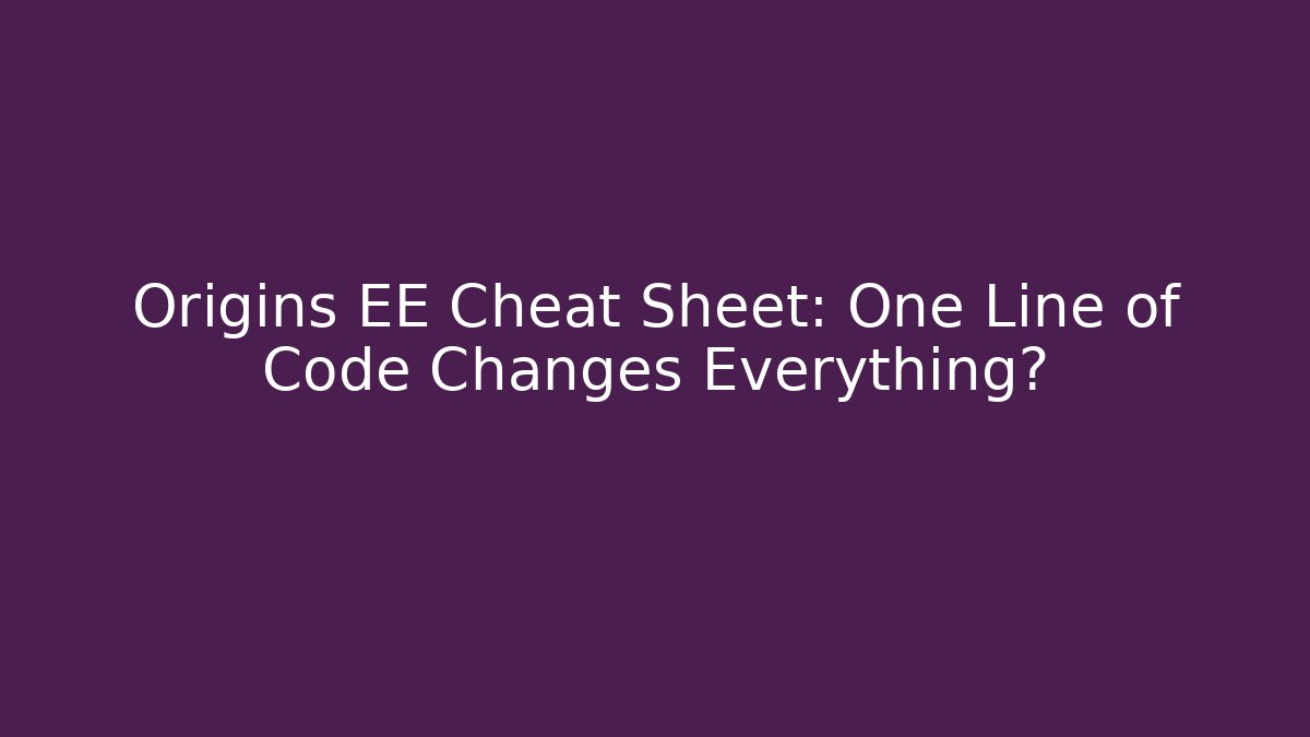 Origins EE Cheat Sheet: One Line of Code Changes Everything?