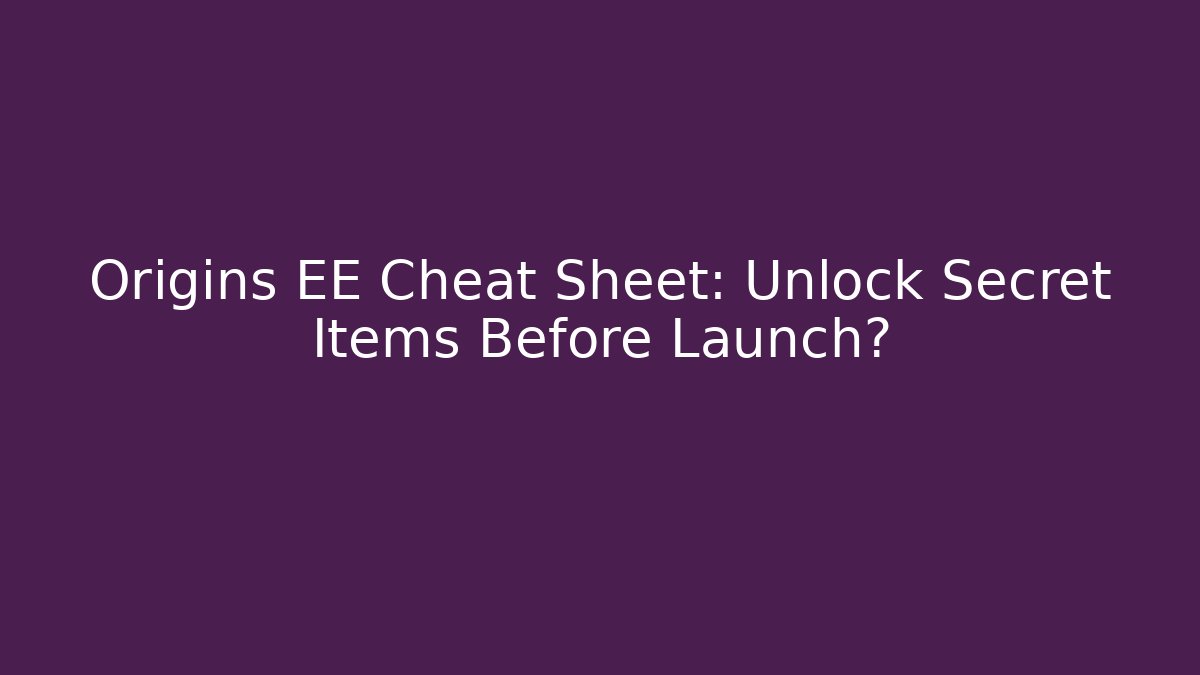 Origins EE Cheat Sheet: Unlock Secret Items Before Launch? - Create More Assets