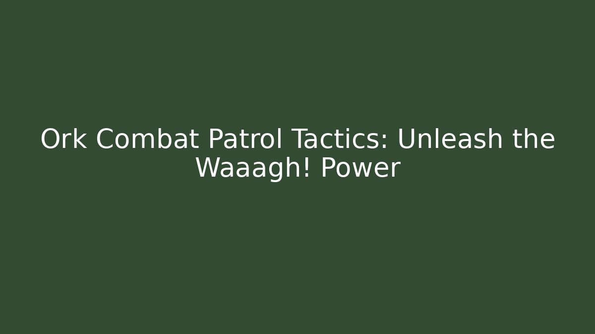 Ork Combat Patrol Tactics: Unleash the Waaagh! Power