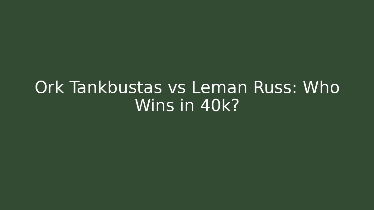 Ork Tankbustas vs Leman Russ: Who Wins in 40k?