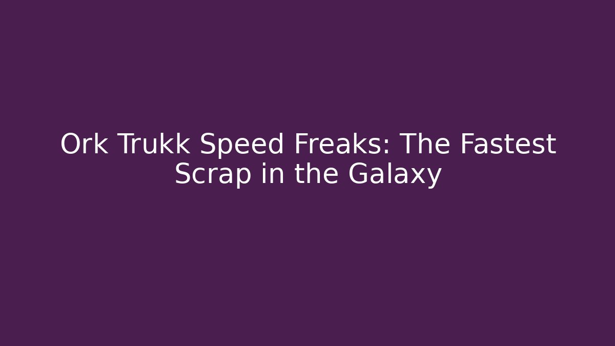 Ork Trukk Speed Freaks: The Fastest Scrap in the Galaxy