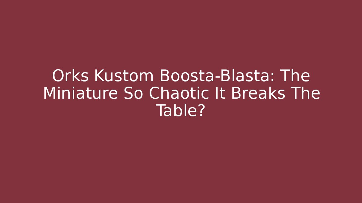 Orks Kustom Boosta-Blasta: The Miniature So Chaotic It Breaks The Table? - Create More Assets