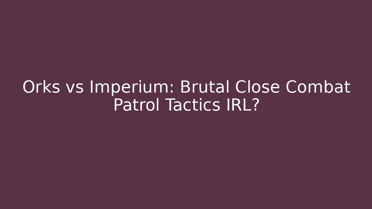 Orks vs Imperium: Brutal Close Combat Patrol Tactics IRL? - Create More Assets