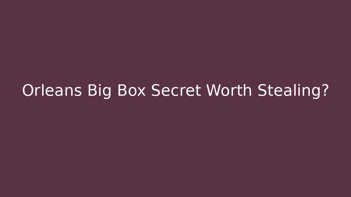Orleans Big Box Secret Worth Stealing?