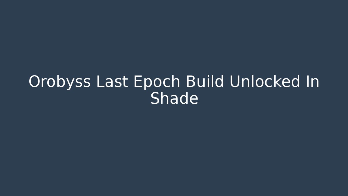 Orobyss Last Epoch Build Unlocked In Shade