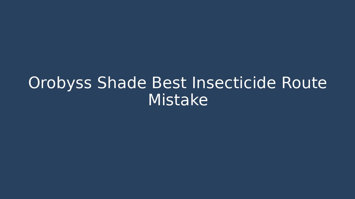 Orobyss Shade Best Insecticide Route Mistake