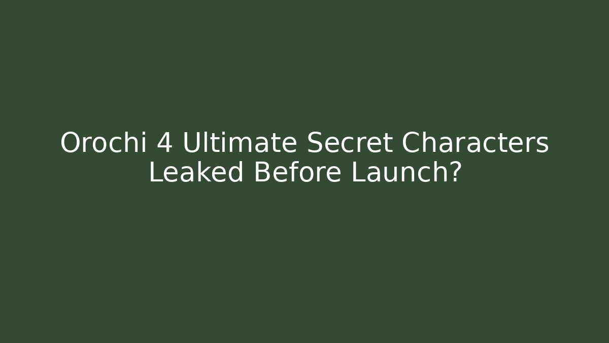 Orochi 4 Ultimate Secret Characters Leaked Before Launch? - Create More Assets