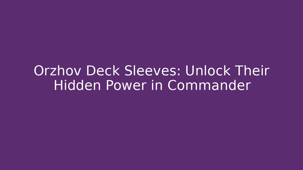 Orzhov Deck Sleeves: Unlock Their Hidden Power in Commander