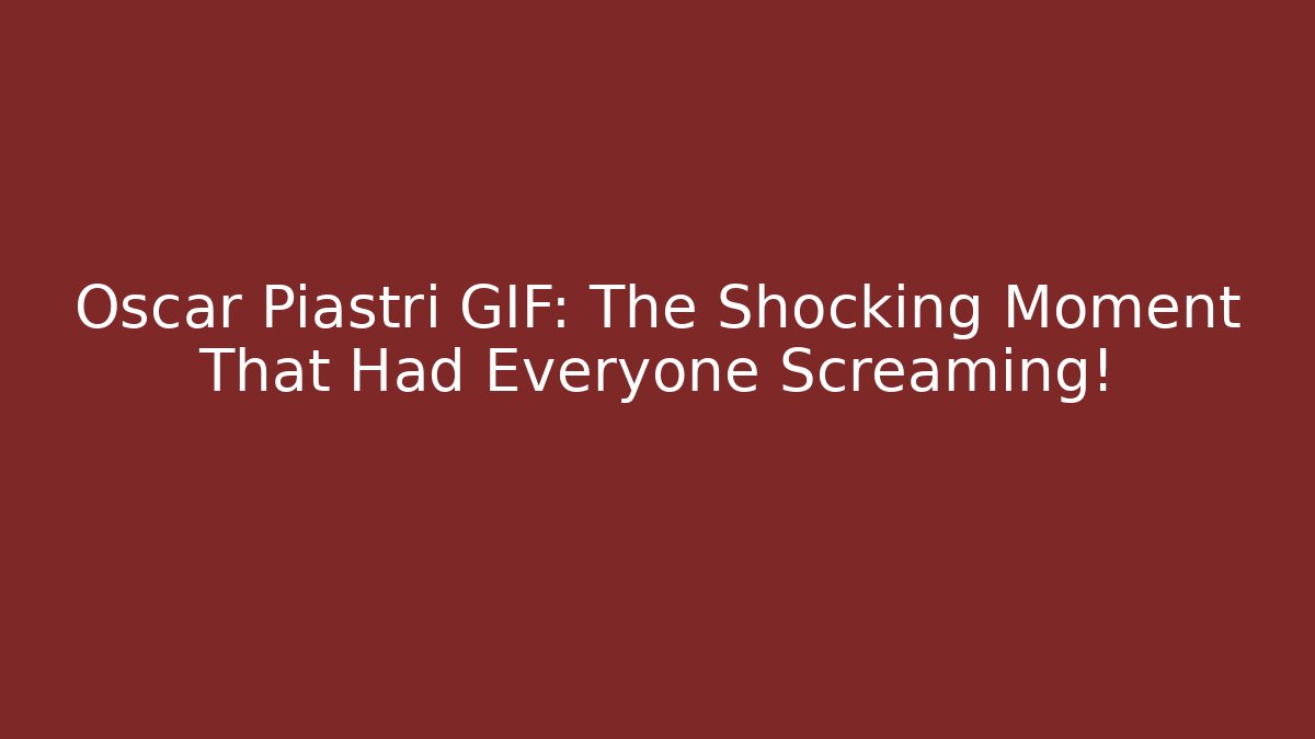 Oscar Piastri GIF: The Shocking Moment That Had Everyone Screaming!