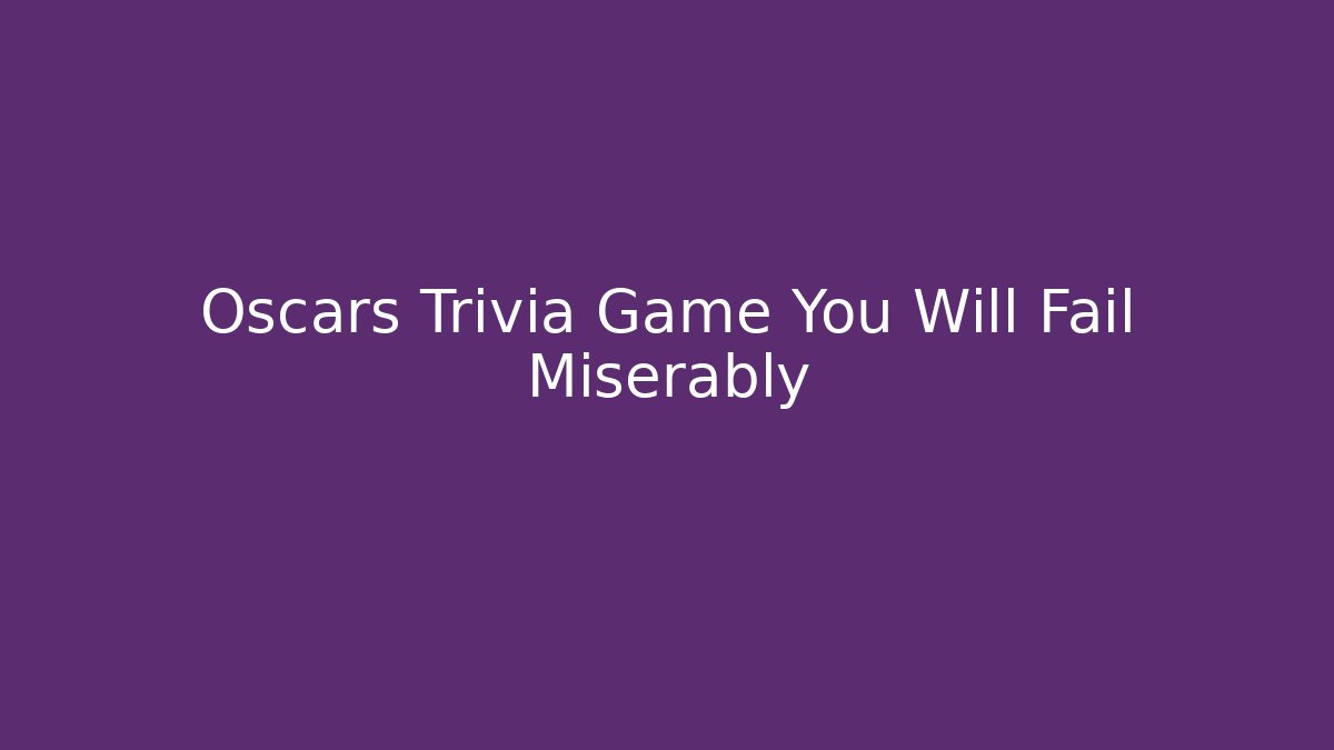 Oscars Trivia Game You Will Fail Miserably