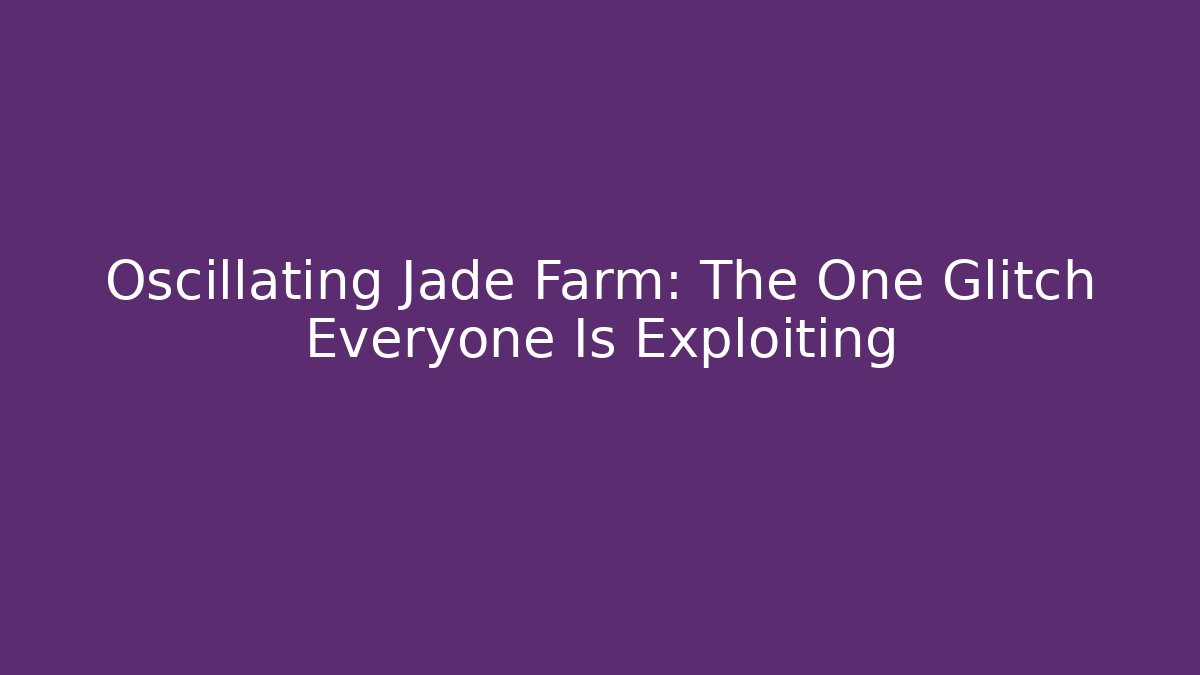 Oscillating Jade Farm: The One Glitch Everyone Is Exploiting - Create More Assets