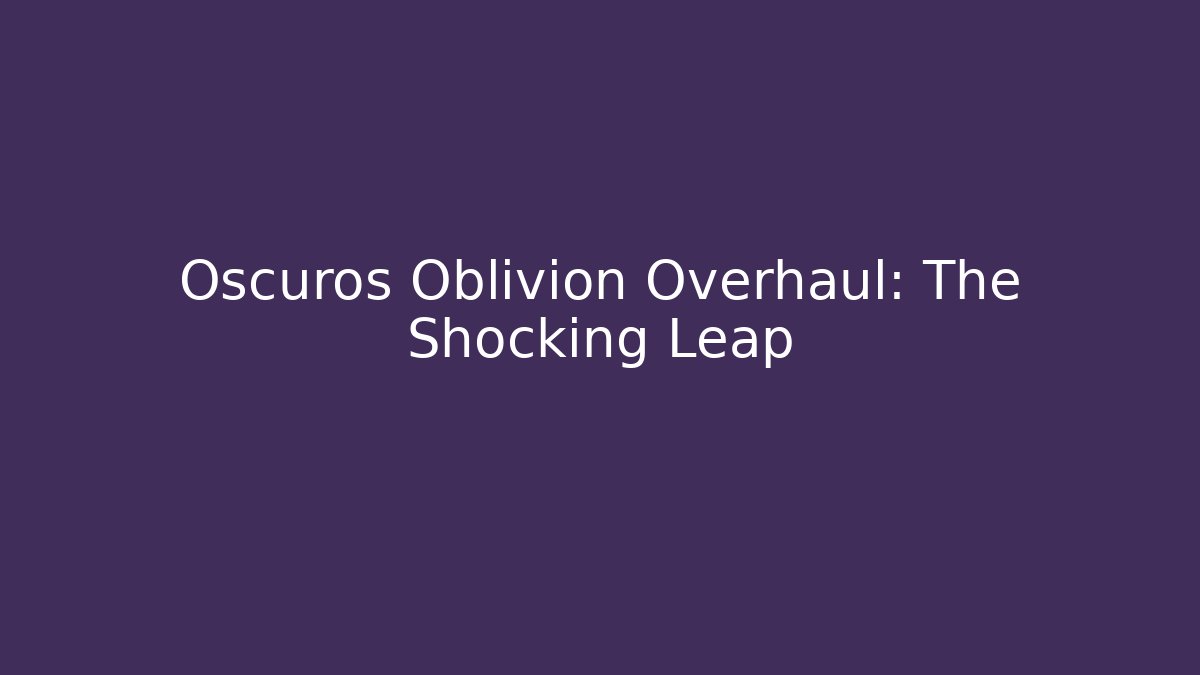 Oscuros Oblivion Overhaul: The Shocking Leap - Create More Assets
