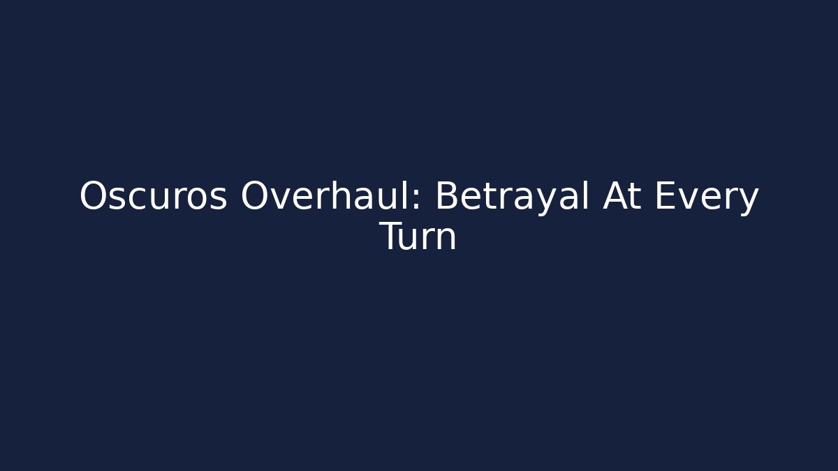Oscuros Overhaul: Betrayal At Every Turn