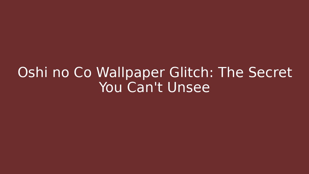 Oshi no Co Wallpaper Glitch: The Secret You Can't Unsee