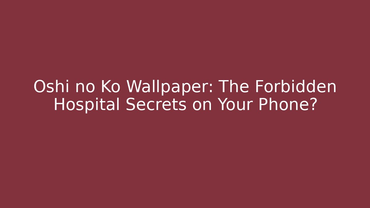 Oshi no Ko Wallpaper: The Forbidden Hospital Secrets on Your Phone?