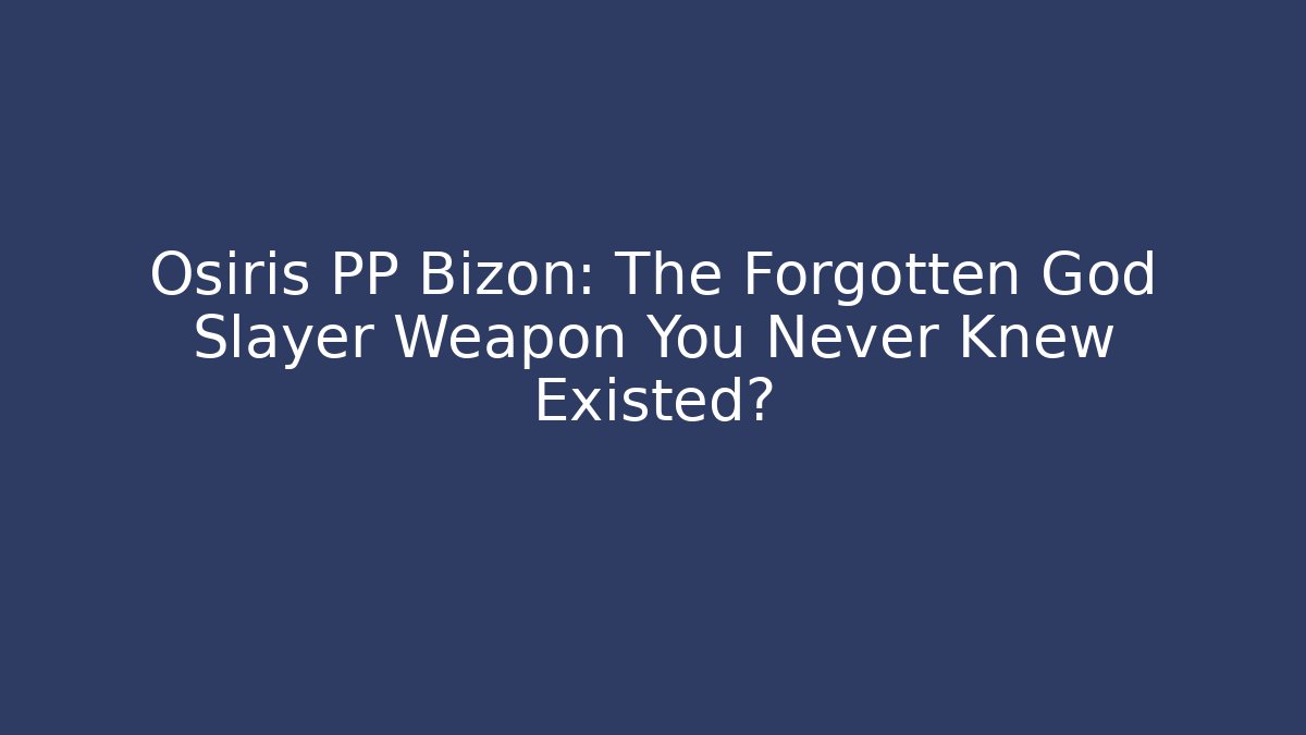 Osiris PP Bizon: The Forgotten God Slayer Weapon You Never Knew Existed?