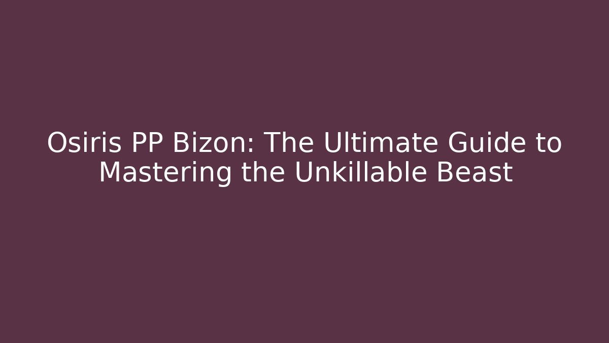 Osiris PP Bizon: The Ultimate Guide to Mastering the Unkillable Beast