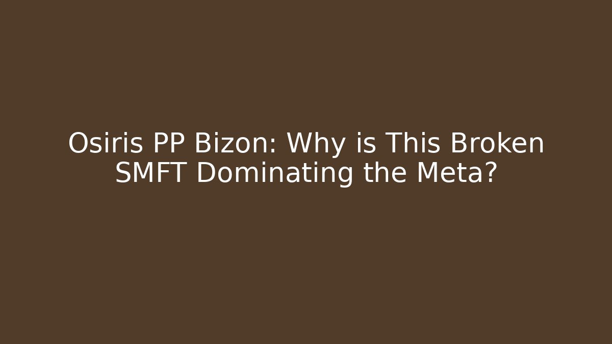 Osiris PP Bizon: Why is This Broken SMFT Dominating the Meta?