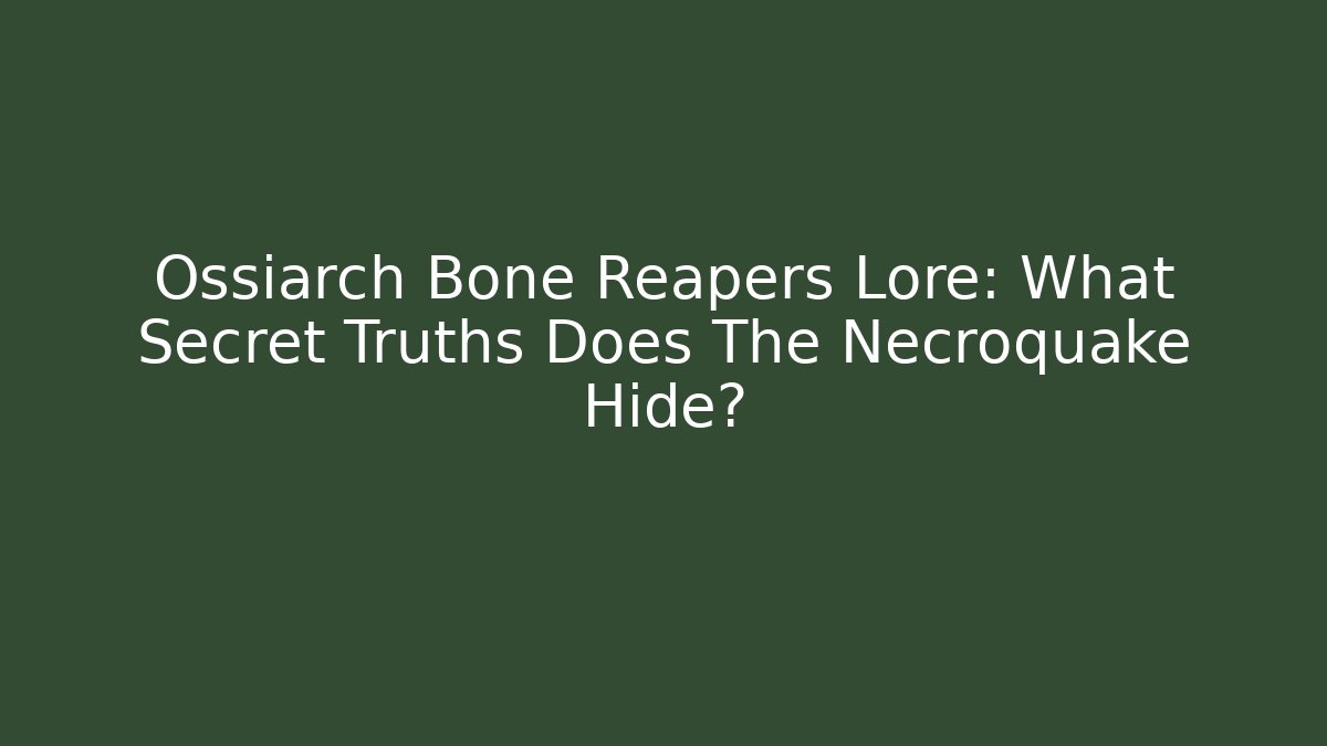 Ossiarch Bone Reapers Lore: What Secret Truths Does The Necroquake Hide?