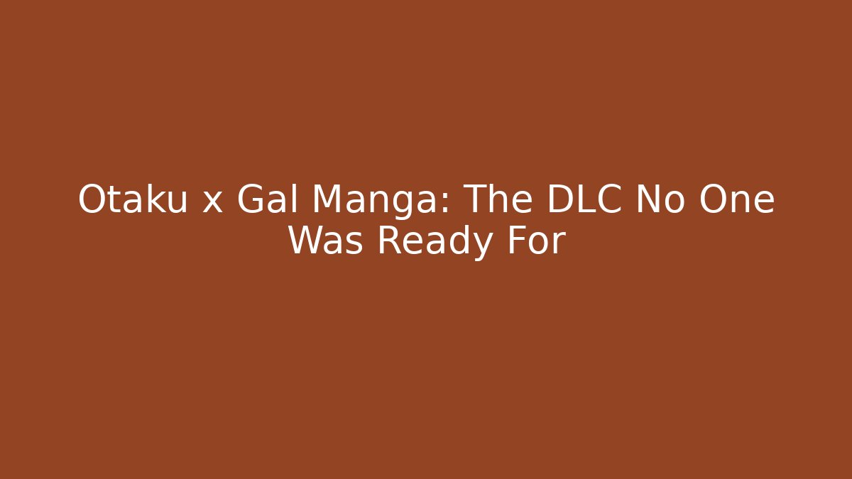 Otaku x Gal Manga: The DLC No One Was Ready For