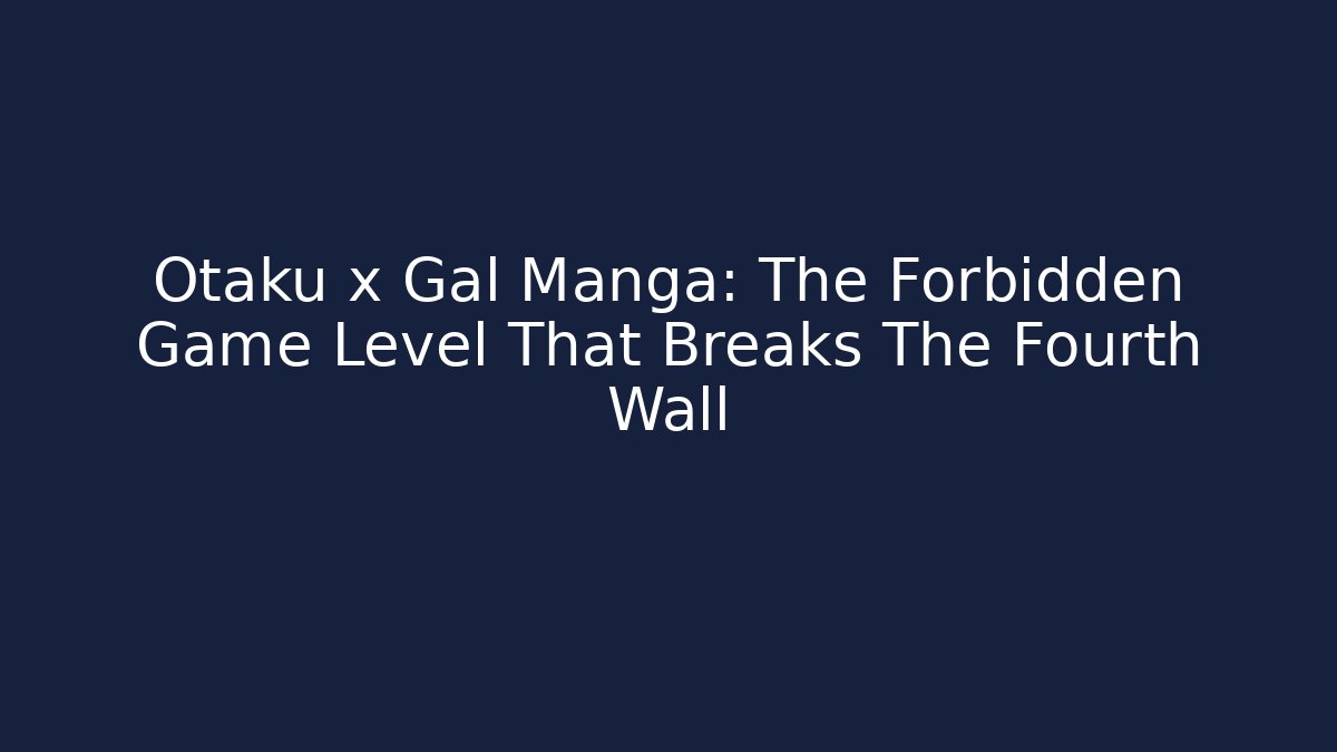 Otaku x Gal Manga: The Forbidden Game Level That Breaks The Fourth Wall