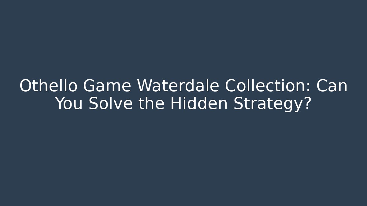Othello Game Waterdale Collection: Can You Solve the Hidden Strategy?