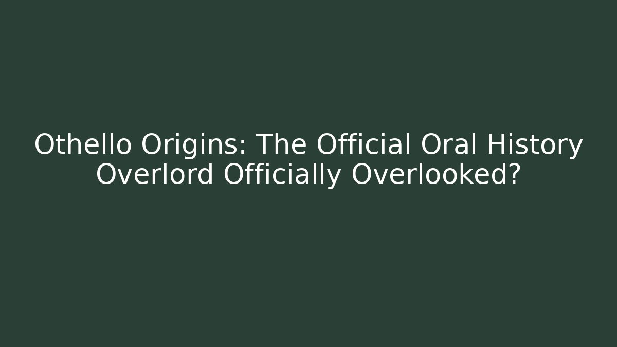 Othello Origins: The Official Oral History Overlord Officially Overlooked?