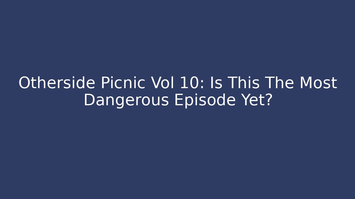 Otherside Picnic Vol 10: Is This The Most Dangerous Episode Yet?