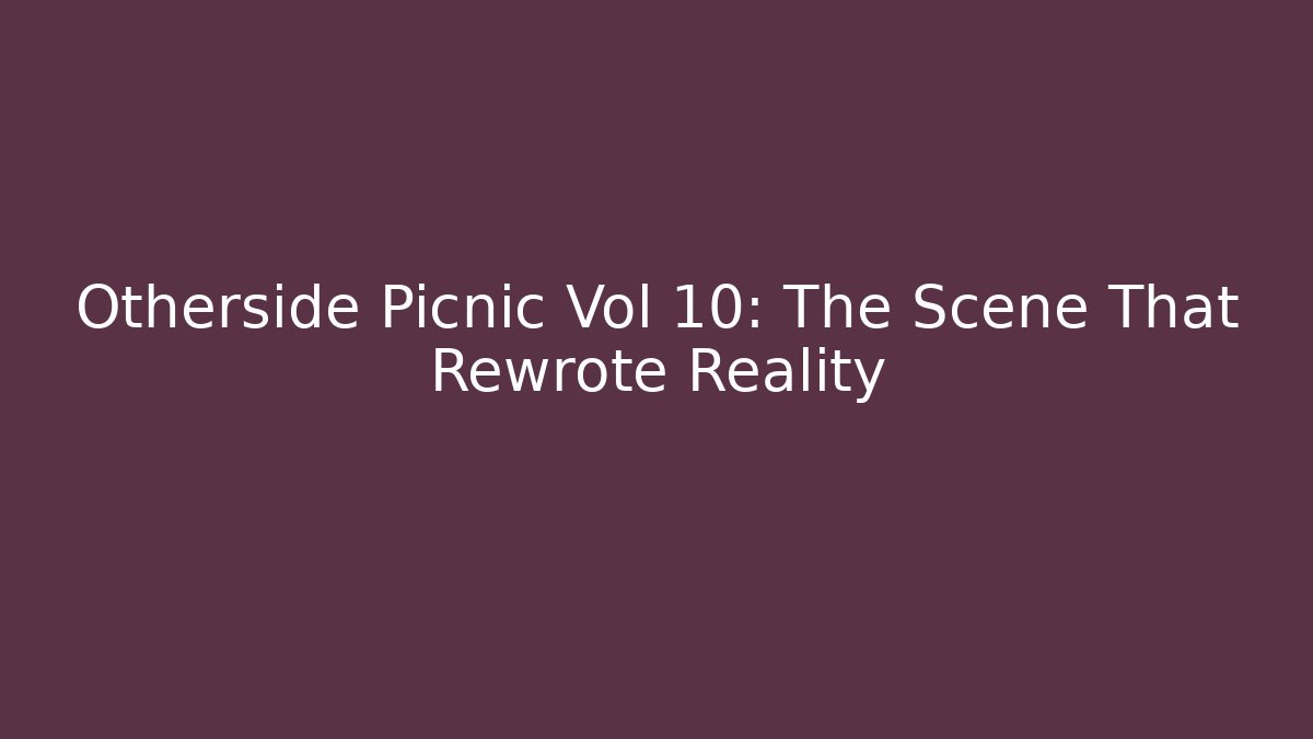 Otherside Picnic Vol 10: The Scene That Rewrote Reality