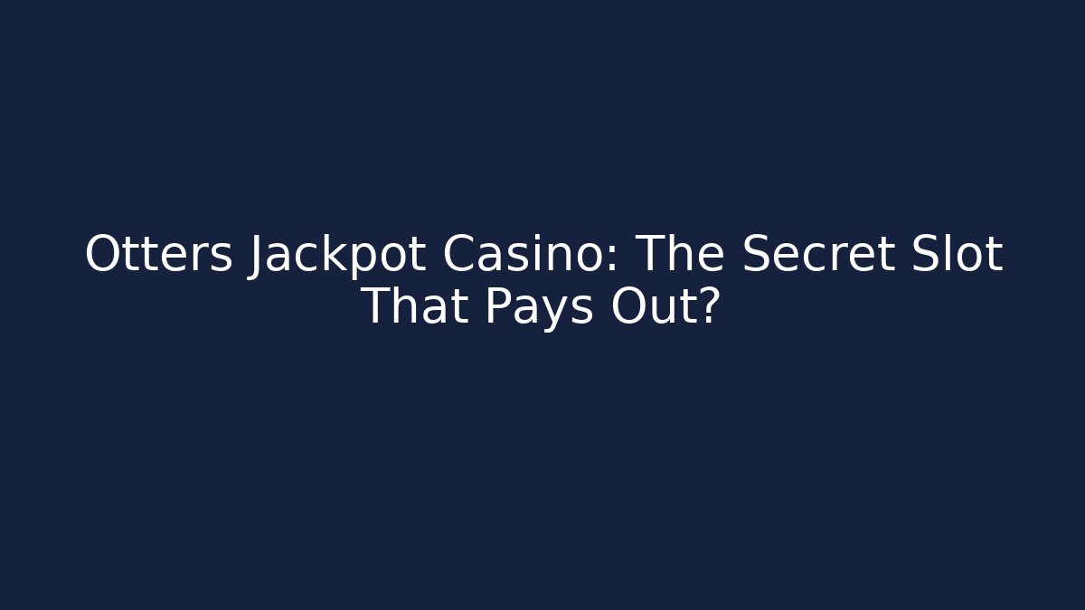 Otters Jackpot Casino: The Secret Slot That Pays Out?