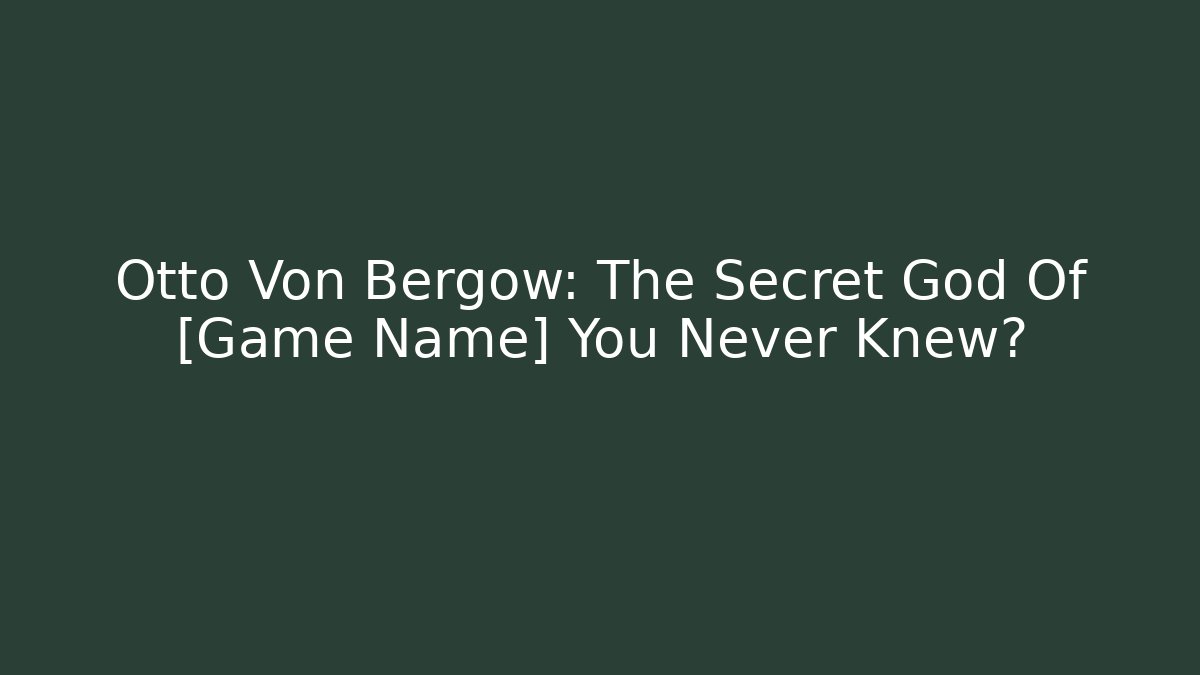 Otto Von Bergow: The Secret God Of [Game Name] You Never Knew?
