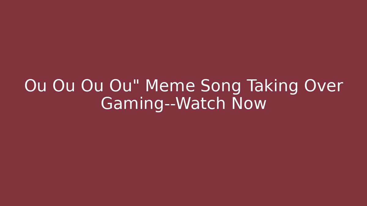 Ou Ou Ou Ou" Meme Song Taking Over Gaming—Watch Now